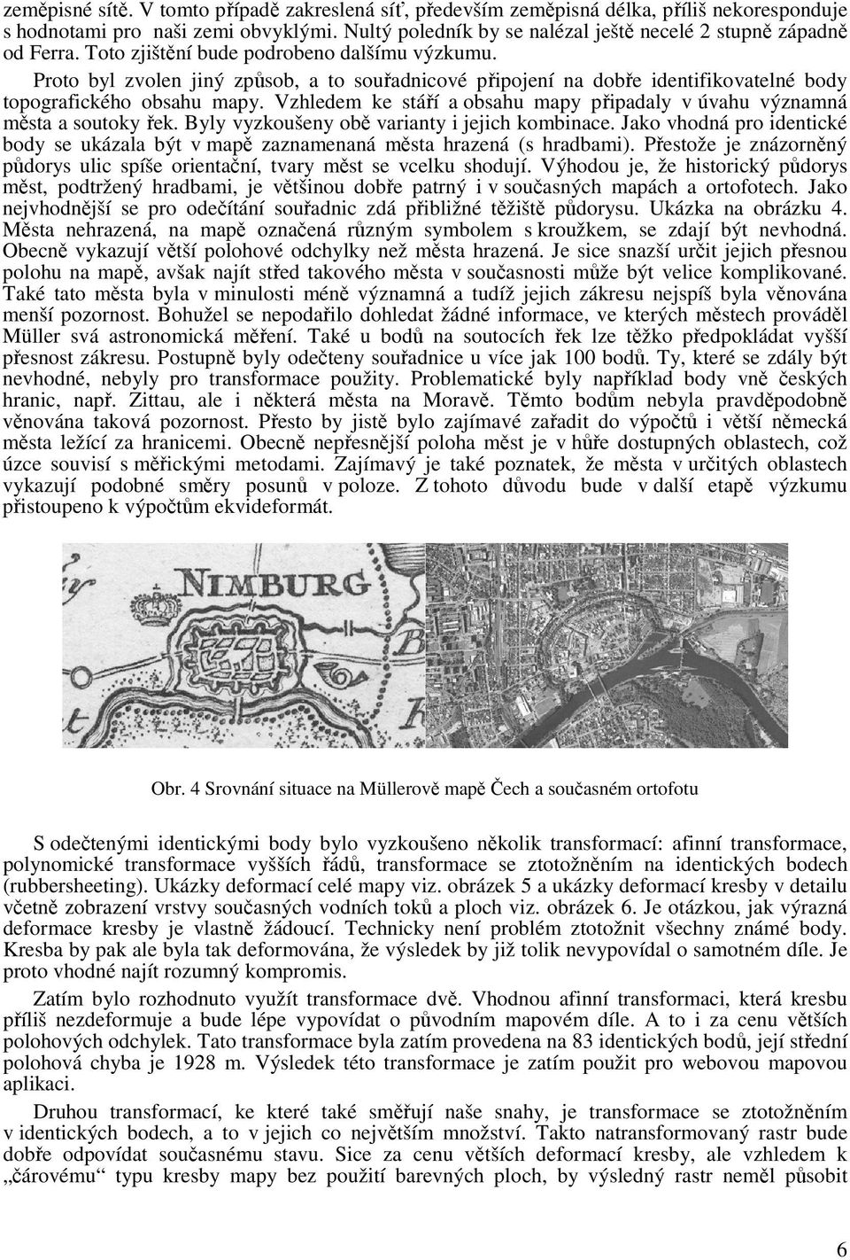 Proto byl zvolen jiný způsob, a to souřadnicové připojení na dobře identifikovatelné body topografického obsahu mapy. Vzhledem ke stáří a obsahu mapy připadaly v úvahu významná města a soutoky řek.