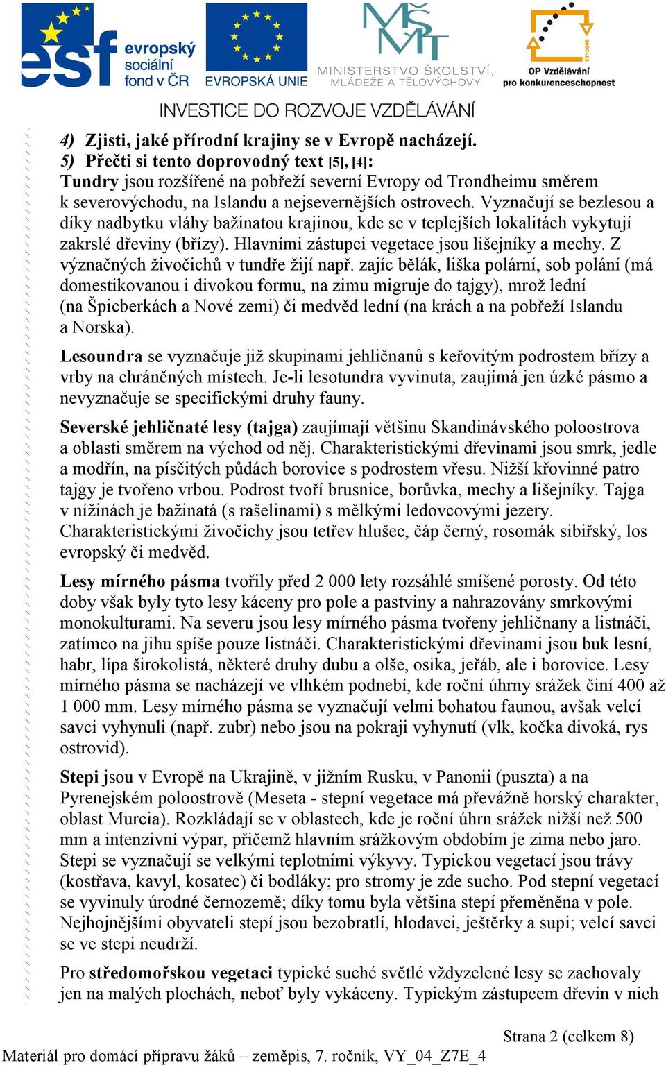 Vyznačují se bezlesou a díky nadbytku vláhy bažinatou krajinou, kde se v teplejších lokalitách vykytují zakrslé dřeviny (břízy). Hlavními zástupci vegetace jsou lišejníky a mechy.