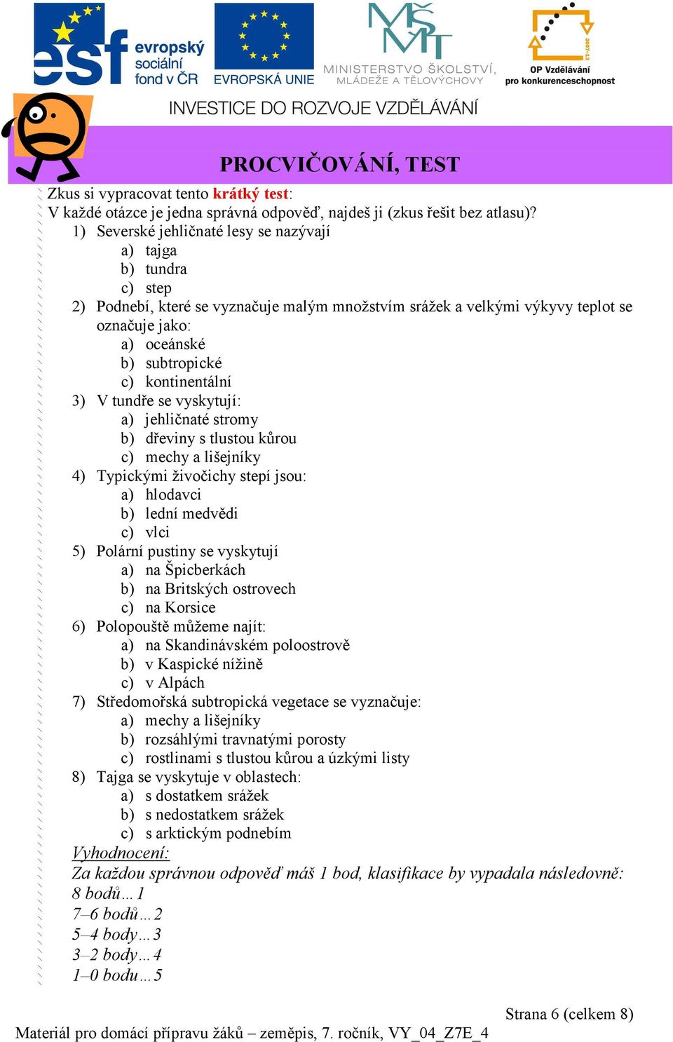 kontinentální 3) V tundře se vyskytují: a) jehličnaté stromy b) dřeviny s tlustou kůrou c) mechy a lišejníky 4) Typickými živočichy stepí jsou: a) hlodavci b) lední medvědi c) vlci 5) Polární pustiny