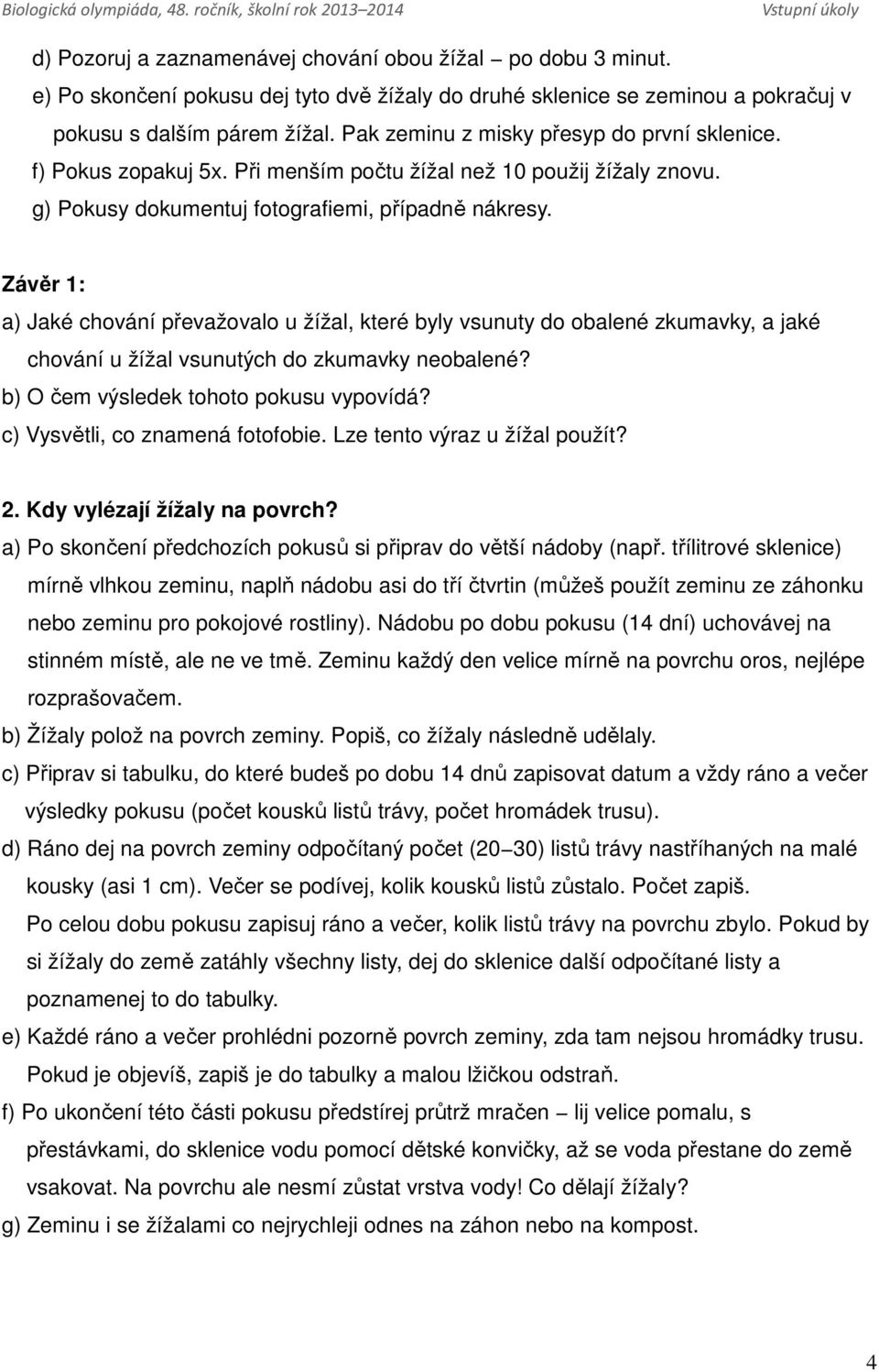 Závěr 1: a) Jaké chování převažovalo u žížal, které byly vsunuty do obalené zkumavky, a jaké chování u žížal vsunutých do zkumavky neobalené? b) O čem výsledek tohoto pokusu vypovídá?