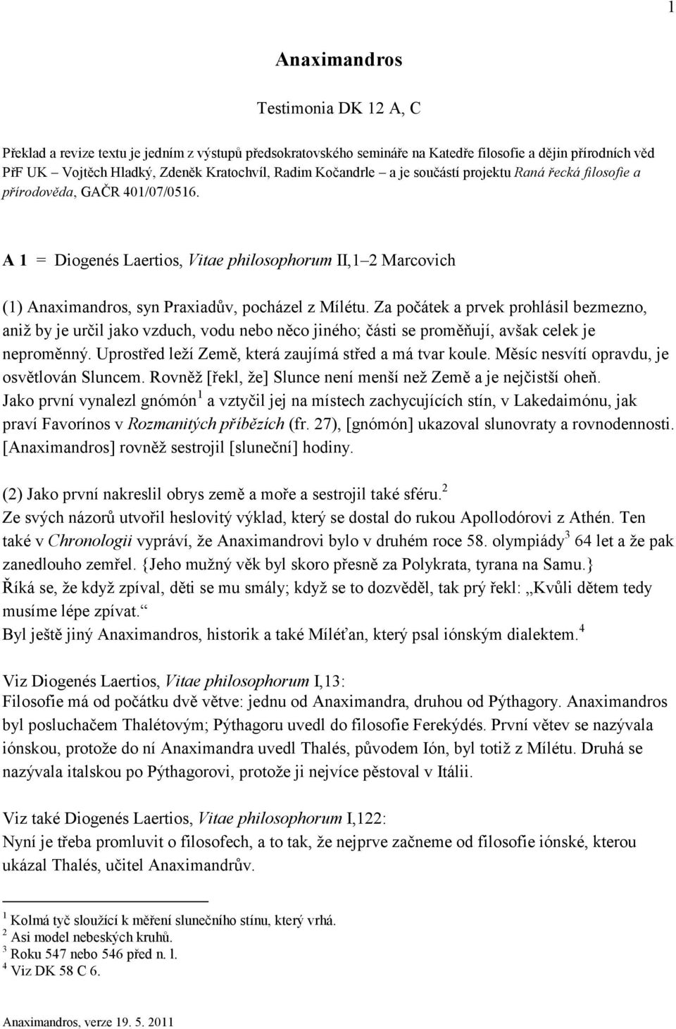 Za počátek a prvek prohlásil bezmezno, aniž by je určil jako vzduch, vodu nebo něco jiného; části se proměňují, avšak celek je neproměnný. Uprostřed leží Země, která zaujímá střed a má tvar koule.