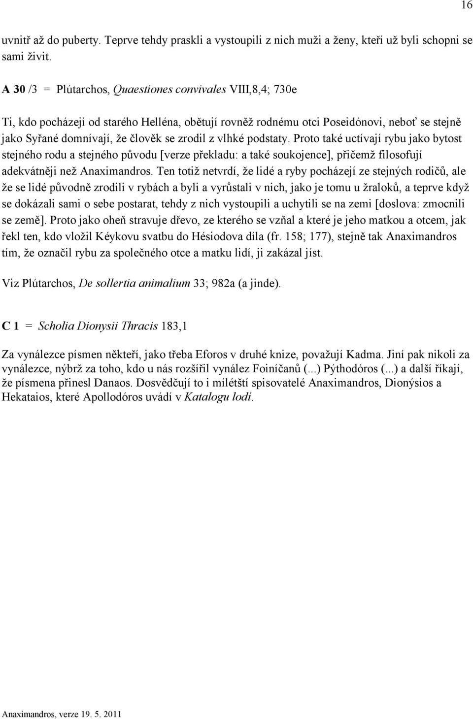 vlhké podstaty. Proto také uctívají rybu jako bytost stejného rodu a stejného původu [verze překladu: a také soukojence], přičemž filosofují adekvátněji než Anaximandros.