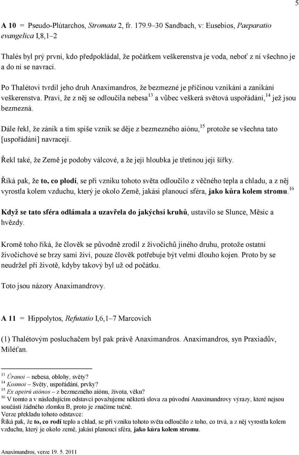 Po Thalétovi tvrdil jeho druh Anaximandros, že bezmezné je příčinou vznikání a zanikání veškerenstva. Praví, že z něj se odloučila nebesa 13 a vůbec veškerá světová uspořádání, 14 jež jsou bezmezná.