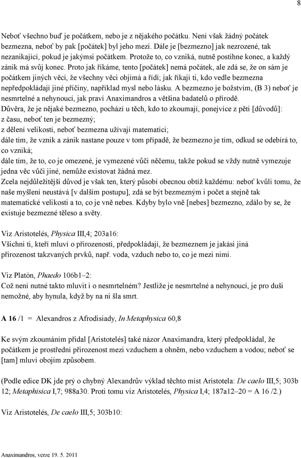 Proto jak říkáme, tento [počátek] nemá počátek, ale zdá se, že on sám je počátkem jiných věcí, že všechny věci objímá a řídí; jak říkají ti, kdo vedle bezmezna nepředpokládají jiné příčiny, například