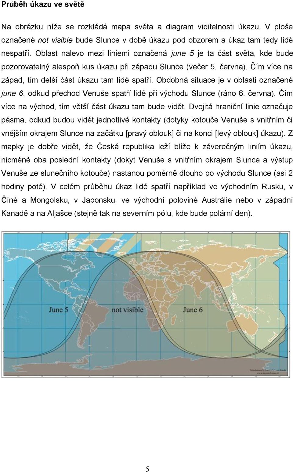 Obdobná situace je v oblasti označené june 6, odkud přechod Venuše spatří lidé při východu Slunce (ráno 6. června). Čím více na východ, tím větší část úkazu tam bude vidět.