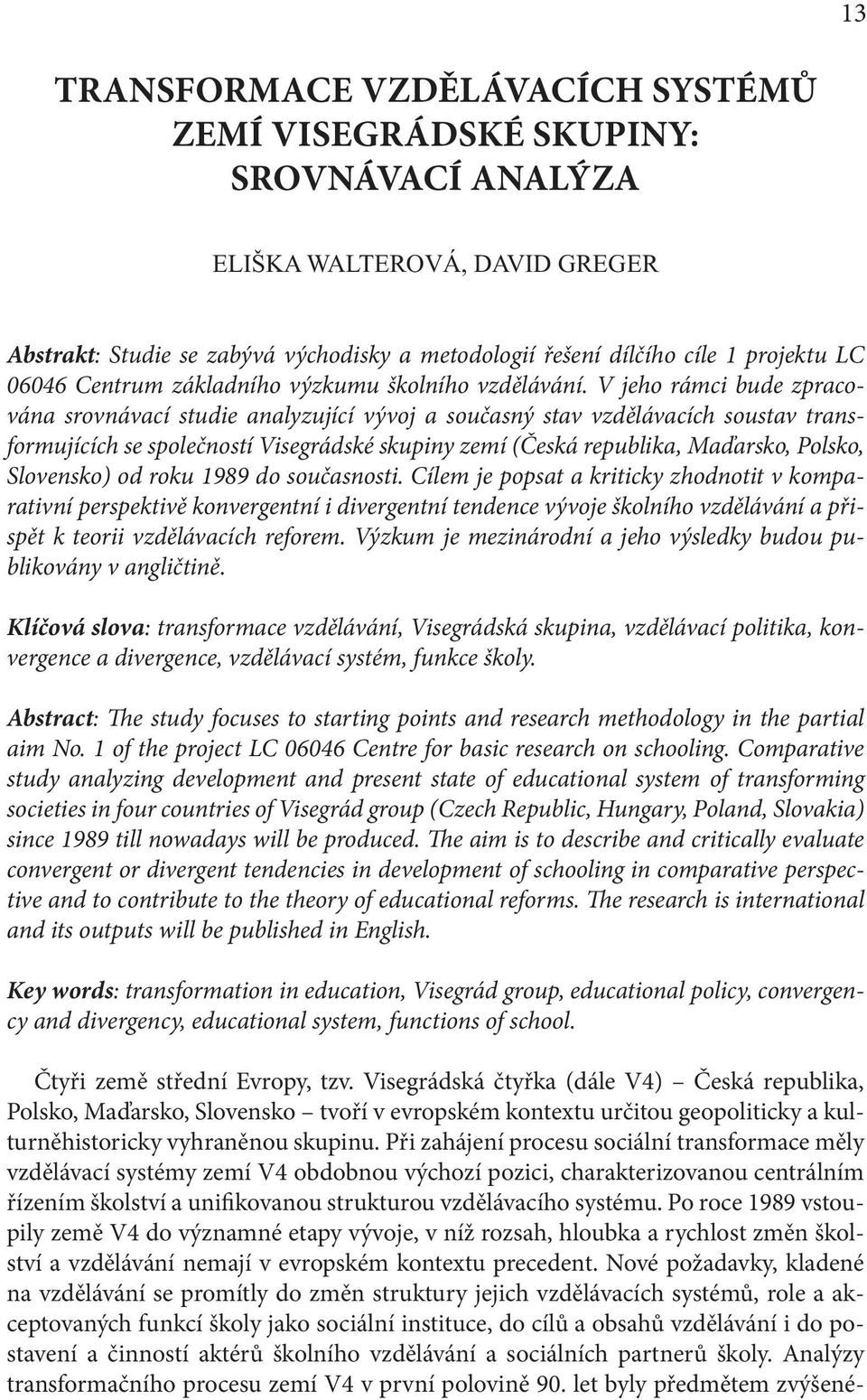 V jeho rámci bude zpracována srovnávací studie analyzující vývoj a současný stav vzdělávacích soustav transformujících se společností Visegrádské skupiny zemí (Česká republika, Maďarsko, Polsko,