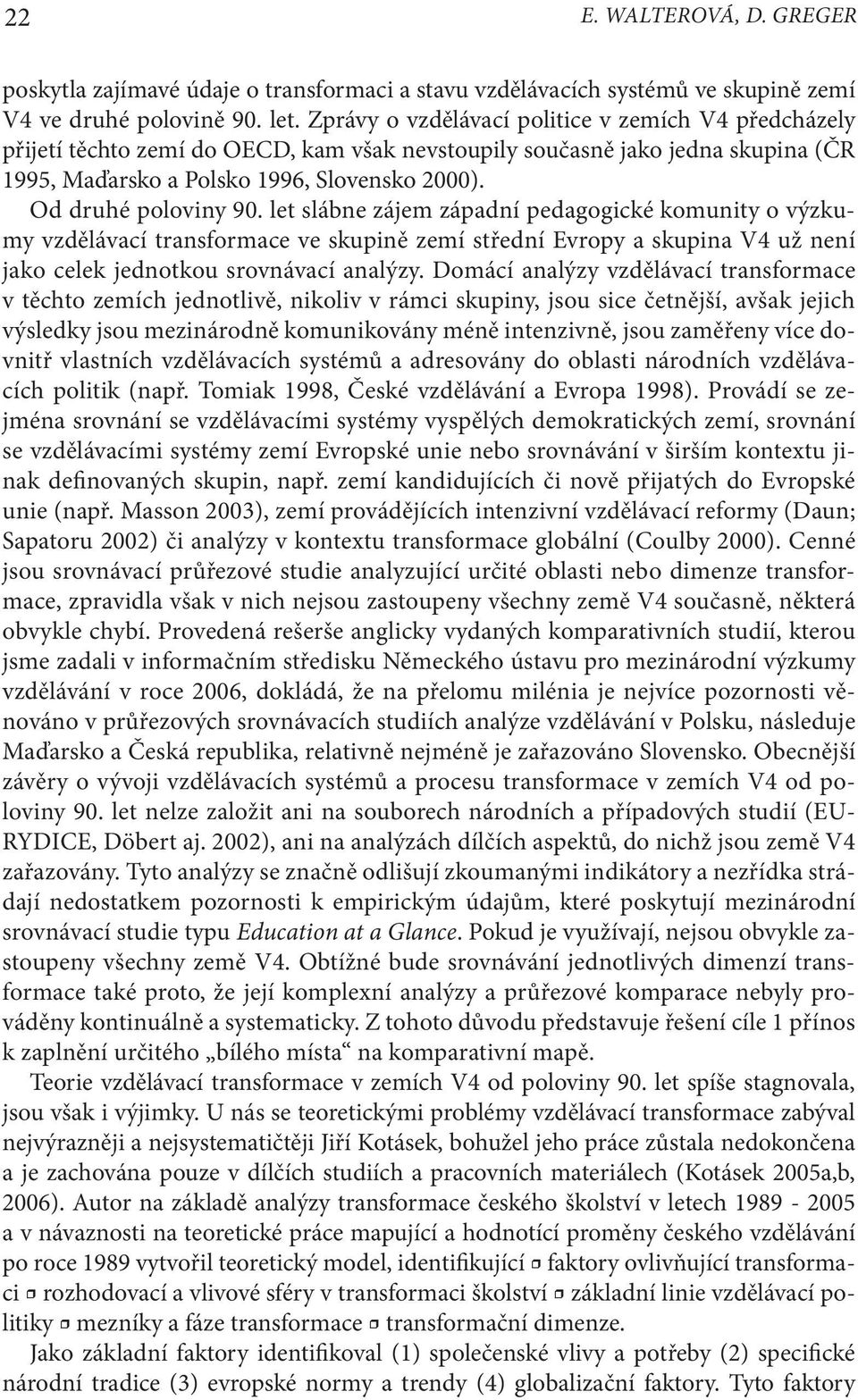 Od druhé poloviny 90. let slábne zájem západní pedagogické komunity o výzkumy vzdělávací transformace ve skupině zemí střední Evropy a skupina V4 už není jako celek jednotkou srovnávací analýzy.