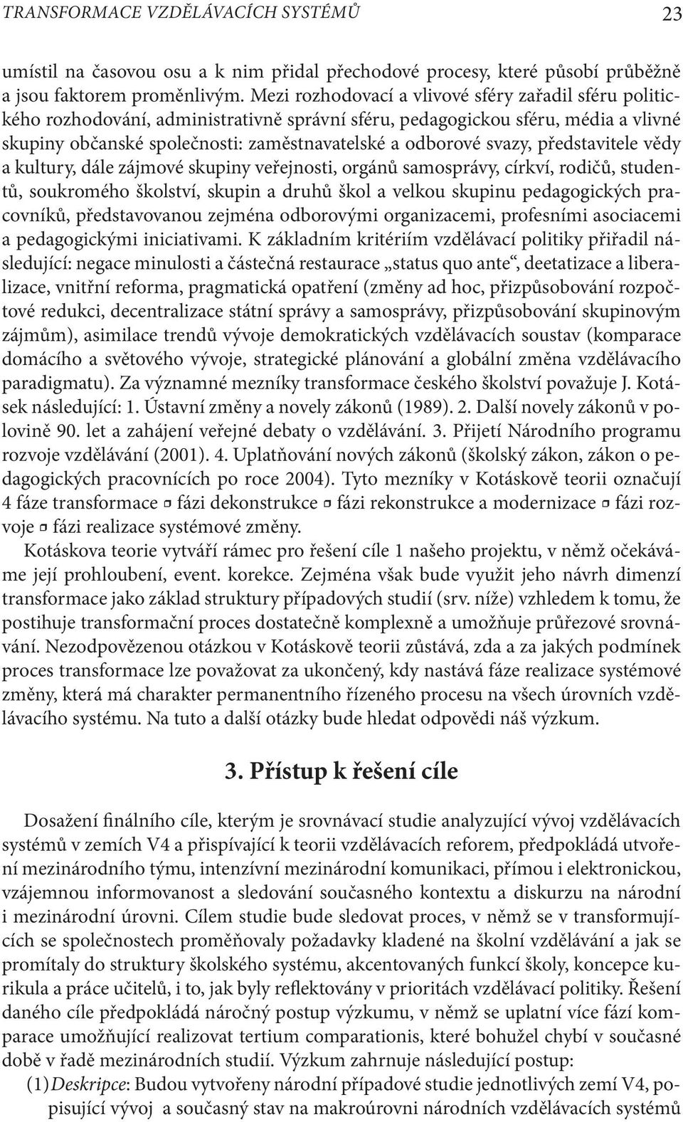 svazy, představitele vědy a kultury, dále zájmové skupiny veřejnosti, orgánů samosprávy, církví, rodičů, studentů, soukromého školství, skupin a druhů škol a velkou skupinu pedagogických pracovníků,