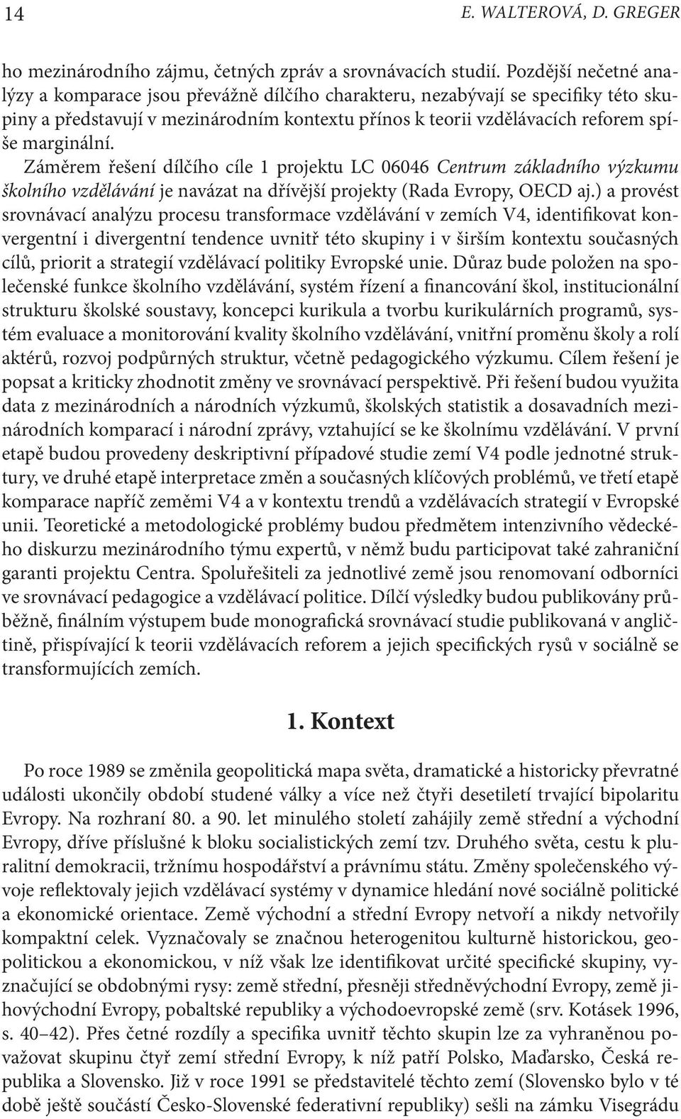 Záměrem řešení dílčího cíle 1 projektu LC 06046 Centrum základního výzkumu školního vzdělávání je navázat na dřívější projekty (Rada Evropy, OECD aj.