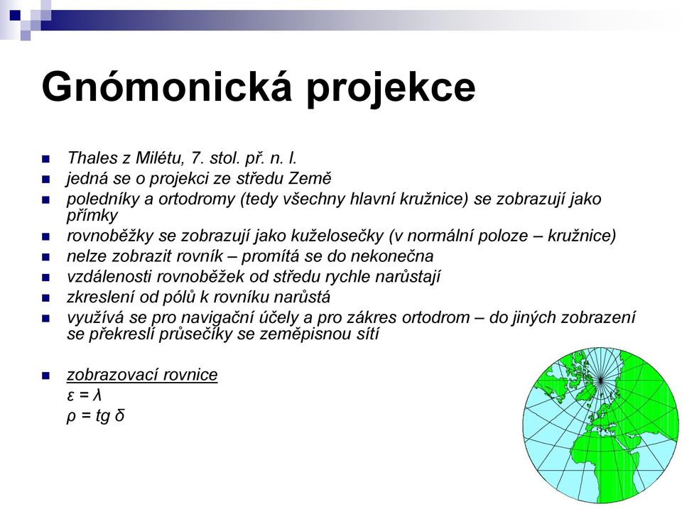 zobrazují jako kuželosečky (v normální poloze kružnice) nelze zobrazit rovník promítá se do nekonečna vzdálenosti rovnoběžek od