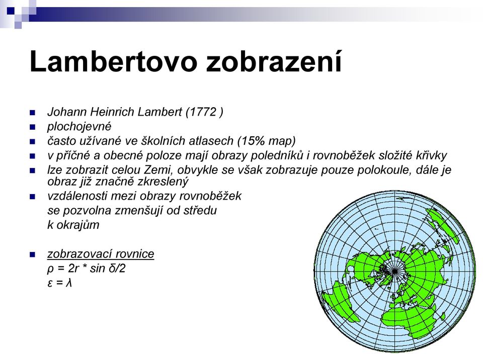 celou Zemi, obvykle se však zobrazuje pouze polokoule, dále je obraz již značně zkreslený vzdálenosti