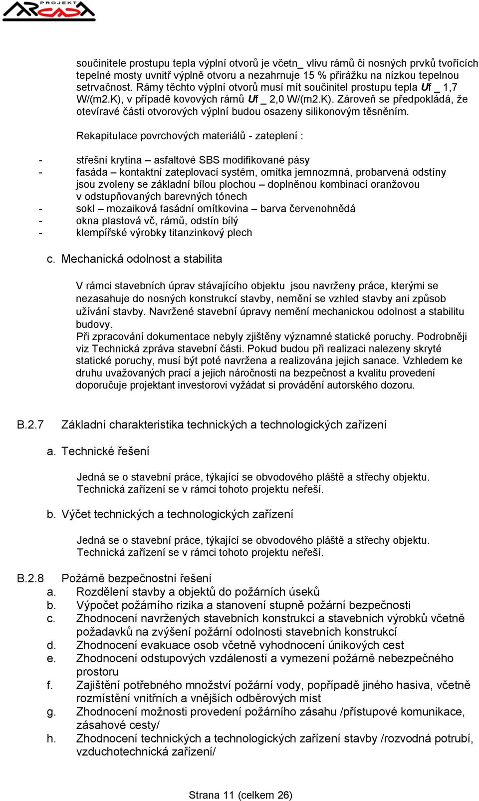 Rekapitulace povrchových materiálů - zateplení : - střešní krytina asfaltové SBS modifikované pásy - fasáda kontaktní zateplovací systém, omítka jemnozrnná, probarvená odstíny jsou zvoleny se