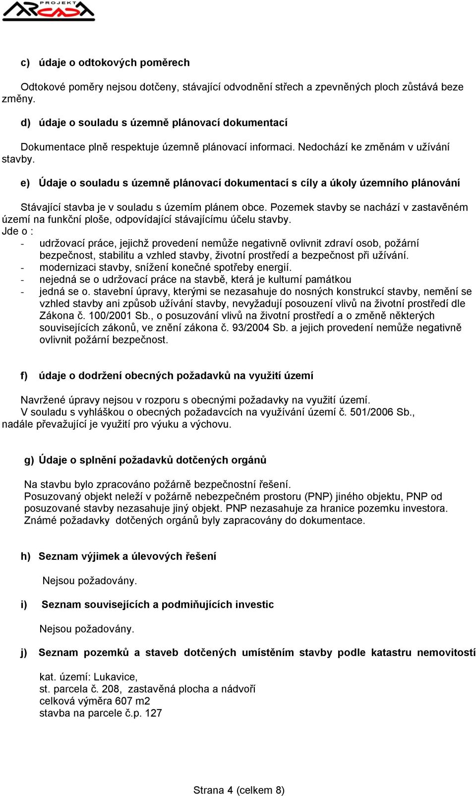 e) Údaje o souladu s územně plánovací dokumentací s cíly a úkoly územního plánování Stávající stavba je v souladu s územím plánem obce.