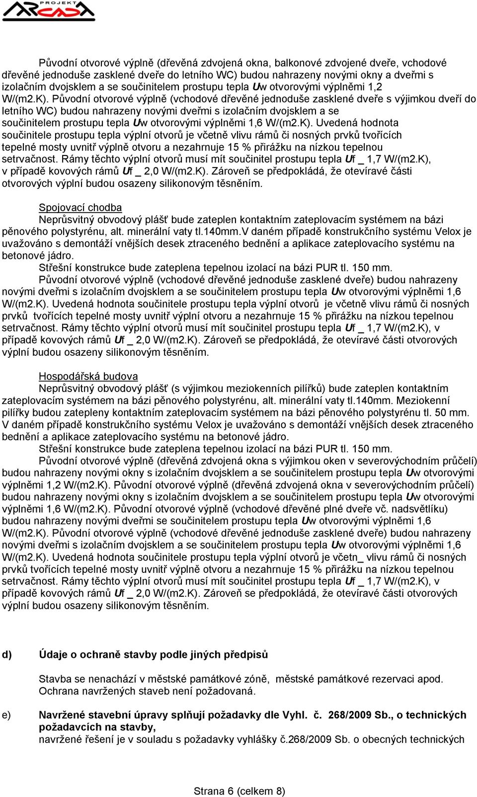 Původní otvorové výplně (vchodové dřevěné jednoduše zasklené dveře s výjimkou dveří do letního WC) budou nahrazeny novými dveřmi s izolačním dvojsklem a se součinitelem prostupu tepla Uw otvorovými