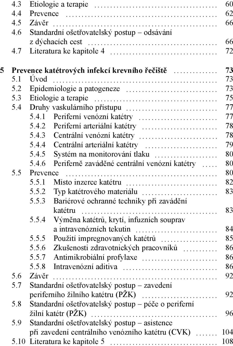 .. 77 5.4.2 Periferní arteriální katétry... 78 5.4.3 Centrální venózní katétry... 78 5.4.4 Centrální arteriální katétry... 79 5.4.5 Systém na monitorování tlaku... 80 5.4.6 Periferně zaváděné centrální venózní katétry.