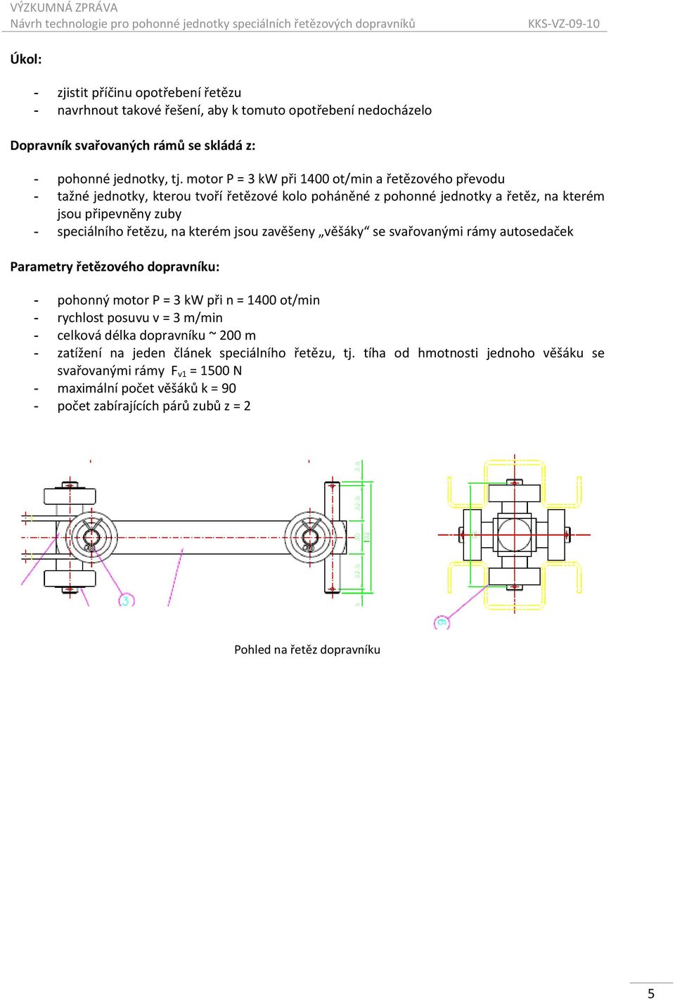 kterém jsou zavěšeny věšáky se svařovanými rámy autosedaček Parametry řetězového dopravníku: - pohonný motor P = 3 kw při n = 1400 ot/min - rychlost posuvu v = 3 m/min - celková délka dopravníku