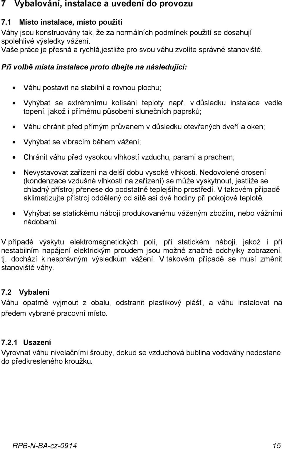 Při volbě místa instalace proto dbejte na následující: Váhu postavit na stabilní a rovnou plochu; Vyhýbat se extrémnímu kolísání teploty např.