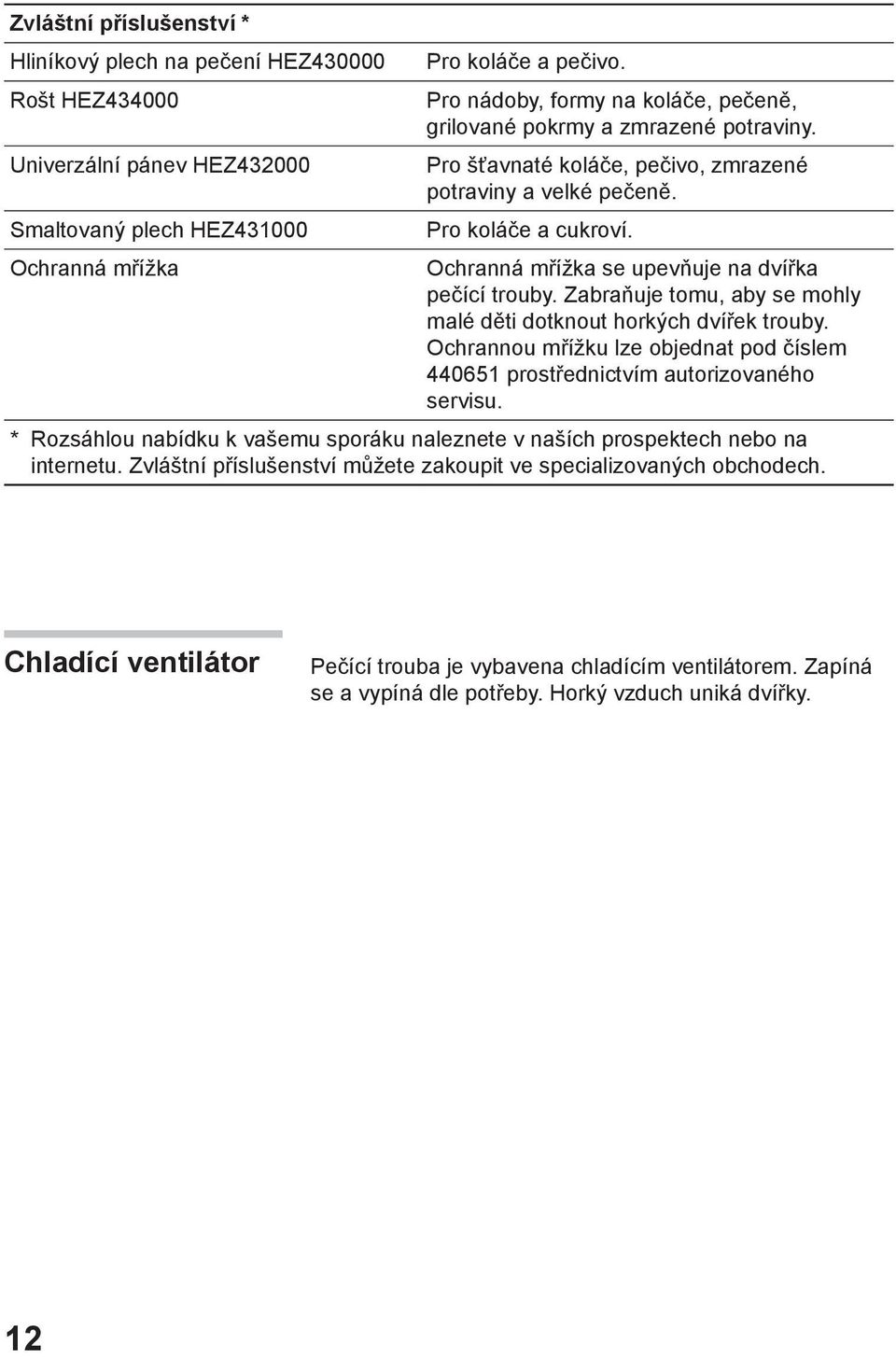 Ochranná mřížka se upevňuje na dvířka pečící trouby. Zabraňuje tomu, aby se mohly malé děti dotknout horkých dvířek trouby.