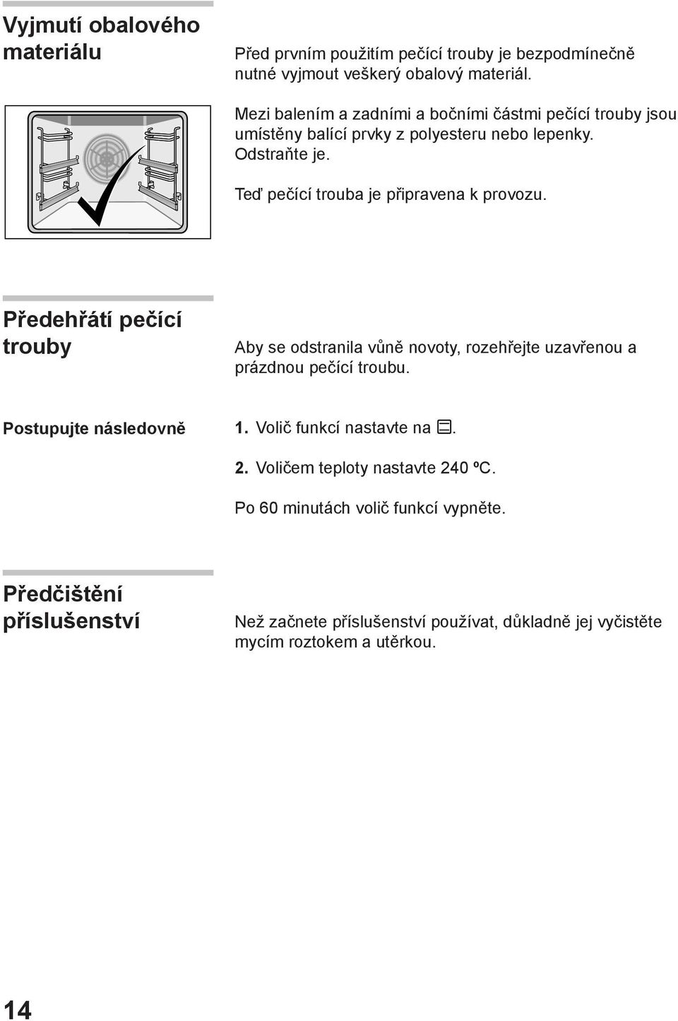 Teď pečící trouba je připravena k provozu. Předehřátí pečící trouby Aby se odstranila vůně novoty, rozehřejte uzavřenou a prázdnou pečící troubu.