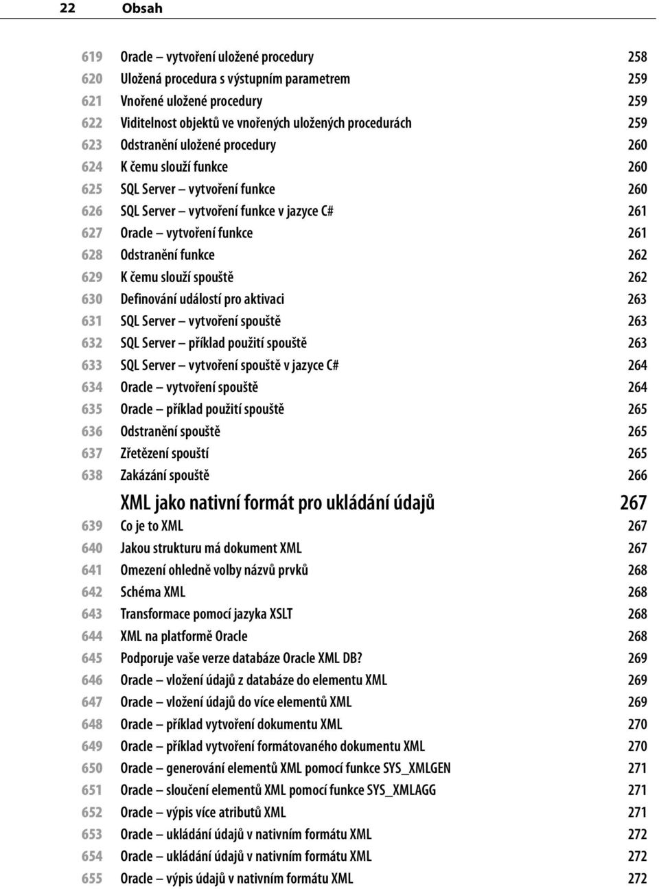 funkce 262 629 K čemu slouží spouště 262 630 Definování událostí pro aktivaci 263 631 SQL Server vytvoření spouště 263 632 SQL Server příklad použití spouště 263 633 SQL Server vytvoření spouště v