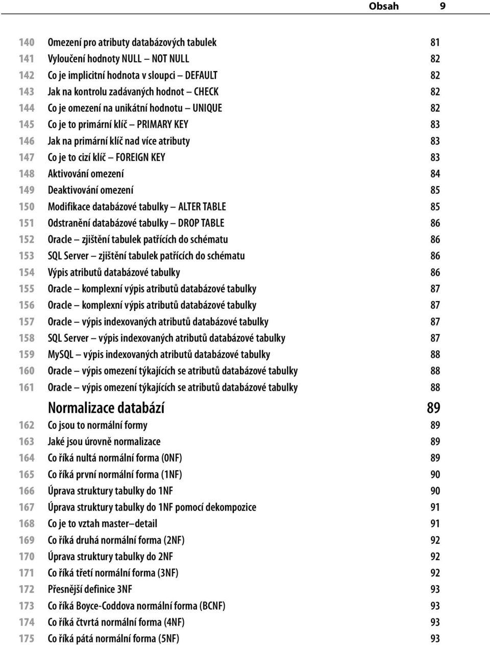 Deaktivování omezení 85 150 Modifikace databázové tabulky ALTER TABLE 85 151 Odstranění databázové tabulky DROP TABLE 86 152 Oracle zjištění tabulek patřících do schématu 86 153 SQL Server zjištění