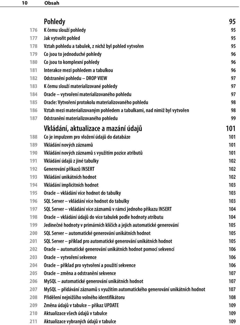 Vytvoření protokolu materializovaného pohledu 98 186 Vztah mezi materializovaným pohledem a tabulkami, nad nimiž byl vytvořen 98 187 Odstranění materializovaného pohledu 99 Vkládání, aktualizace a