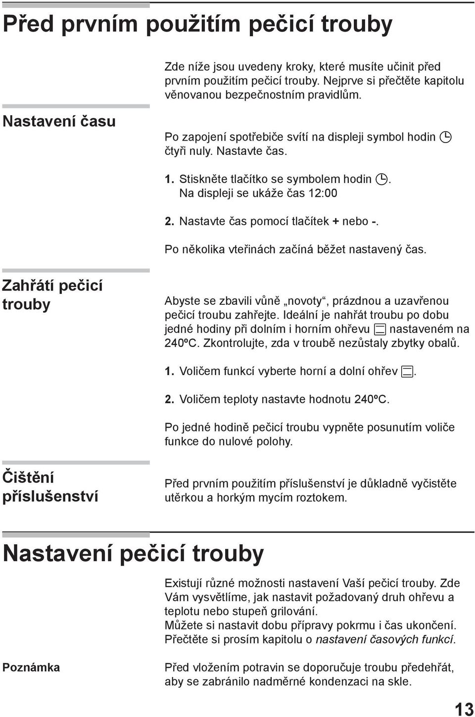 Nastavte čas pomocí tlačítek + nebo -. Po několika vteřinách začíná běžet nastavený čas. Zahřátí pečicí trouby Abyste se zbavili vůně novoty, prázdnou a uzavřenou pečicí troubu zahřejte.