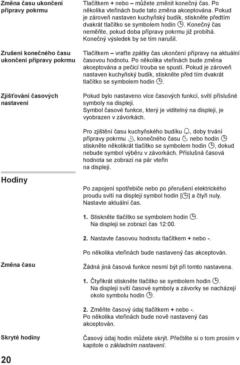 Konečný čas neměňte, pokud doba přípravy pokrmu již probíhá. Konečný výsledek by se tím narušil. Tlačítkem vraťte zpátky čas ukončení přípravy na aktuální časovou hodnotu.