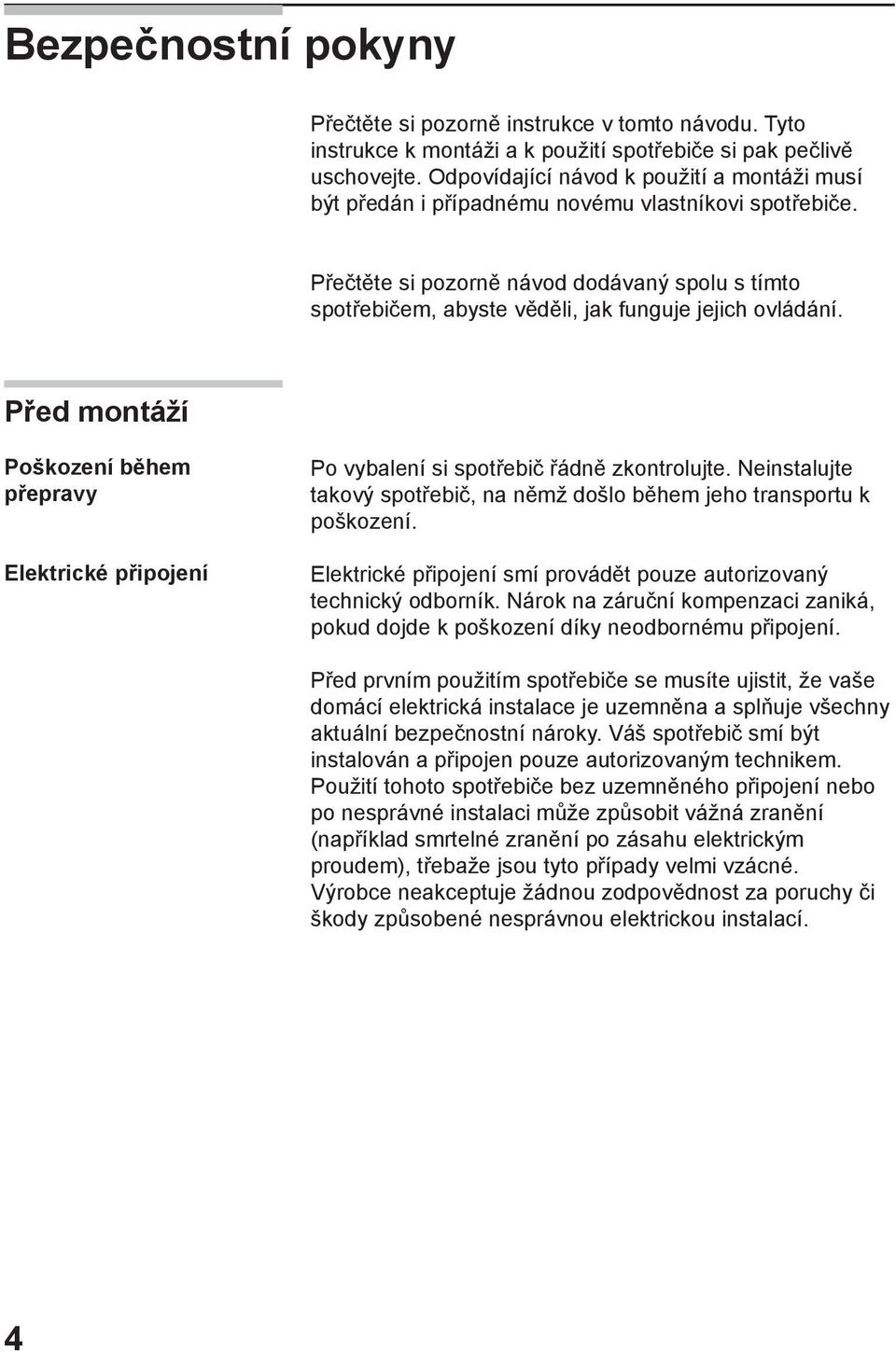 Přečtěte si pozorně návod dodávaný spolu s tímto spotřebičem, abyste věděli, jak funguje jejich ovládání.