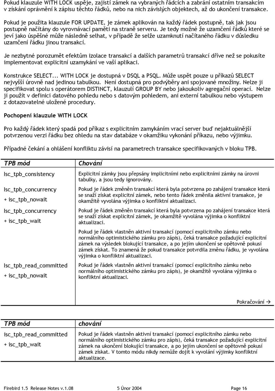 Je tedy možné že uzamčení řádků které se jeví jako úspěšné může následně selhat, v případě že selže uzamknutí načítaného řádku v důsledku uzamčení řádku jinou transakcí.
