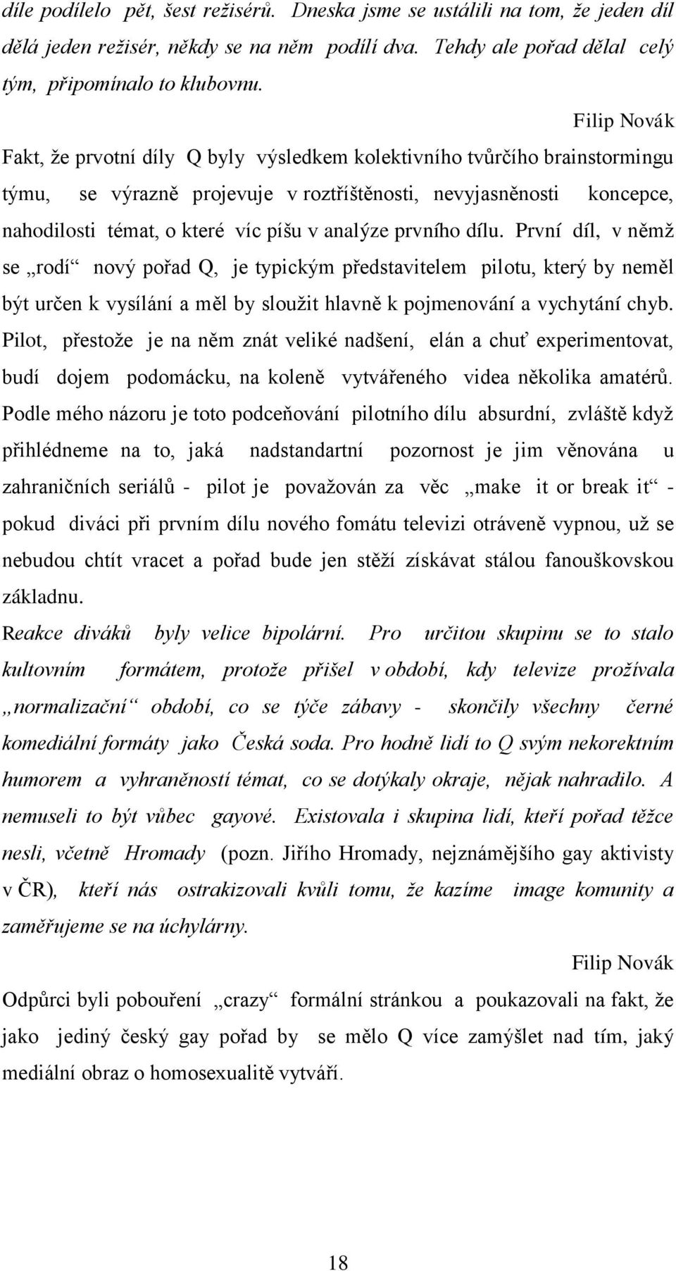 analýze prvního dílu. První díl, v němţ se rodí nový pořad Q, je typickým představitelem pilotu, který by neměl být určen k vysílání a měl by slouţit hlavně k pojmenování a vychytání chyb.