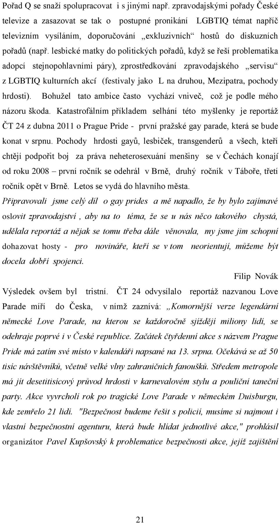 lesbické matky do politických pořadů, kdyţ se řeší problematika adopcí stejnopohlavními páry), zprostředkování zpravodajského servisu z LGBTIQ kulturních akcí (festivaly jako L na druhou, Mezipatra,