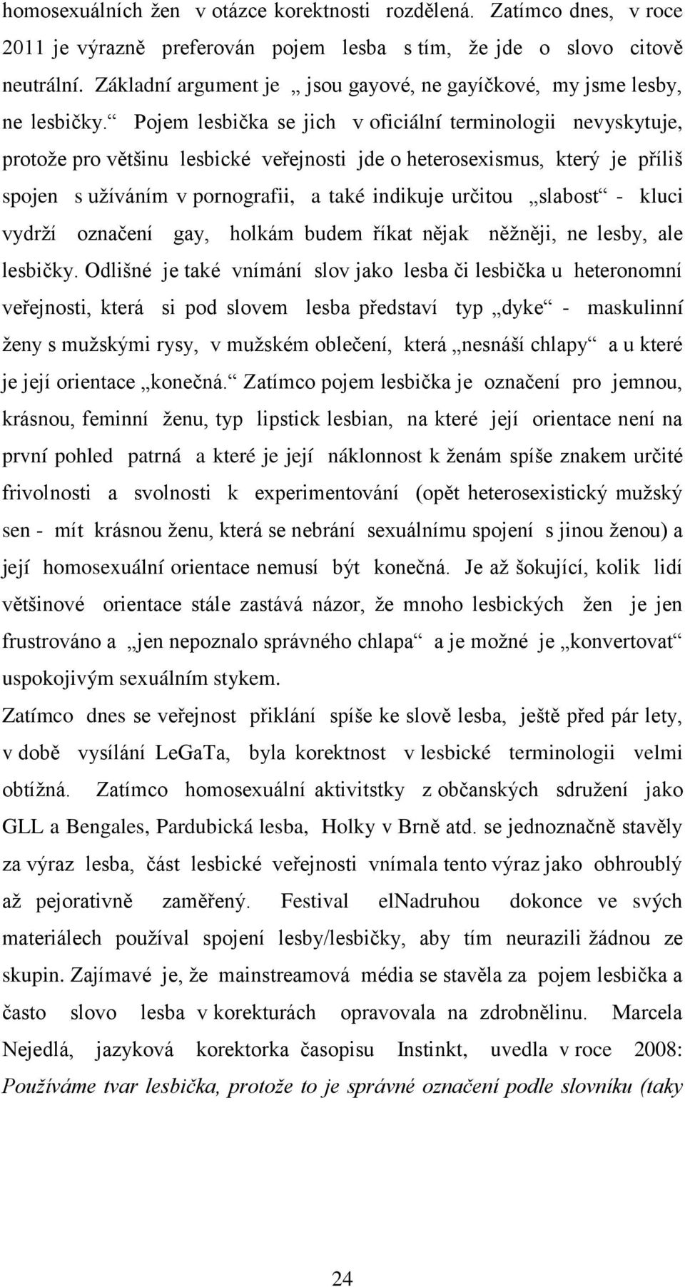 Pojem lesbička se jich v oficiální terminologii nevyskytuje, protoţe pro většinu lesbické veřejnosti jde o heterosexismus, který je příliš spojen s uţíváním v pornografii, a také indikuje určitou