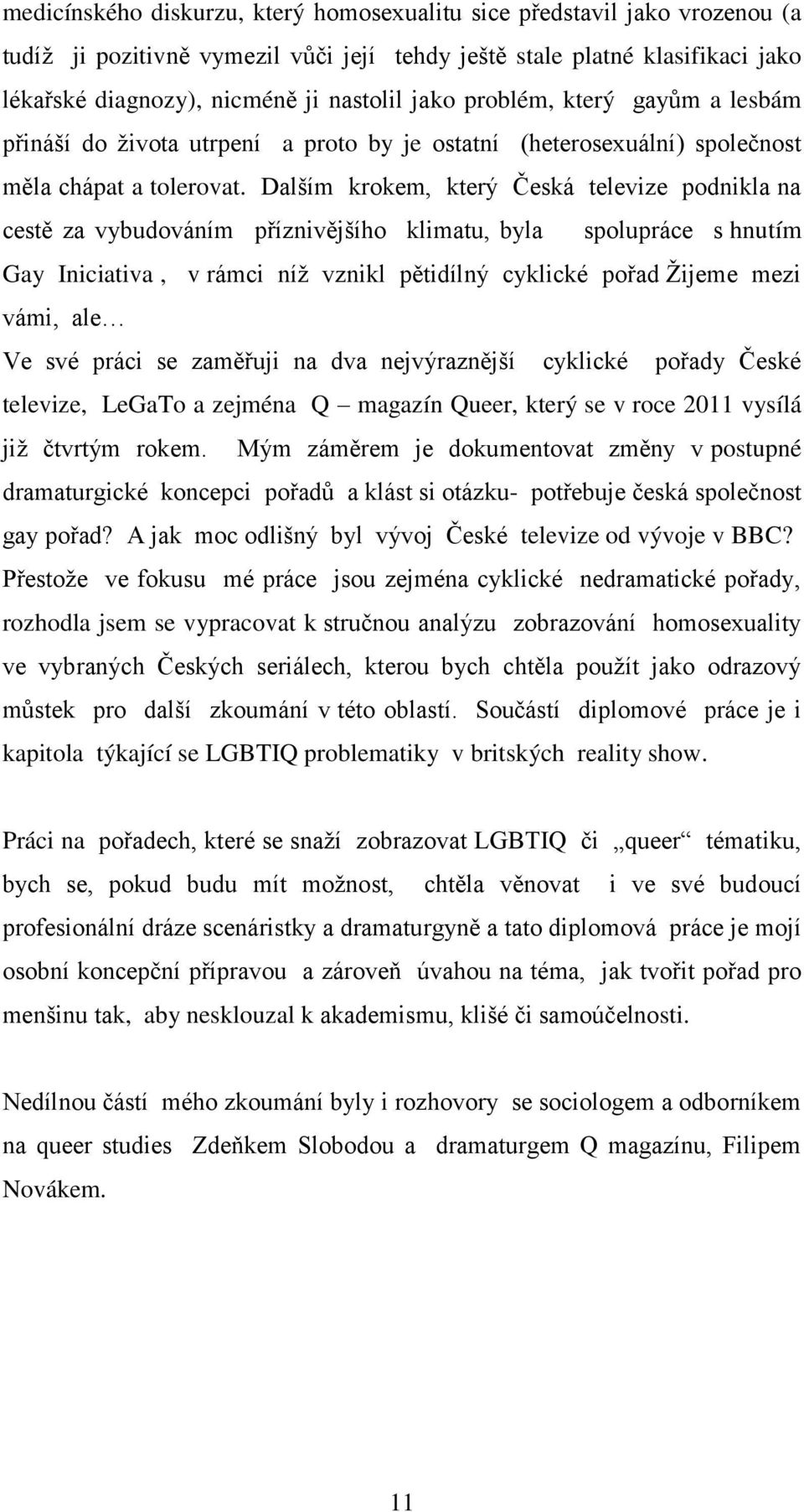 Dalším krokem, který Česká televize podnikla na cestě za vybudováním příznivějšího klimatu, byla spolupráce s hnutím Gay Iniciativa, v rámci níţ vznikl pětidílný cyklické pořad Ţijeme mezi vámi, ale