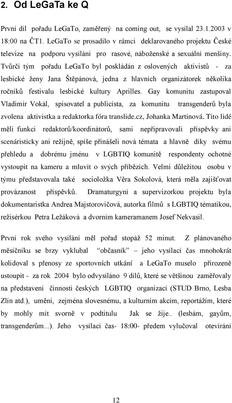 Tvůrčí tým pořadu LeGaTo byl poskládán z oslovených aktivistů - za lesbické ţeny Jana Štěpánová, jedna z hlavních organizátorek několika ročníků festivalu lesbické kultury Aprilles.