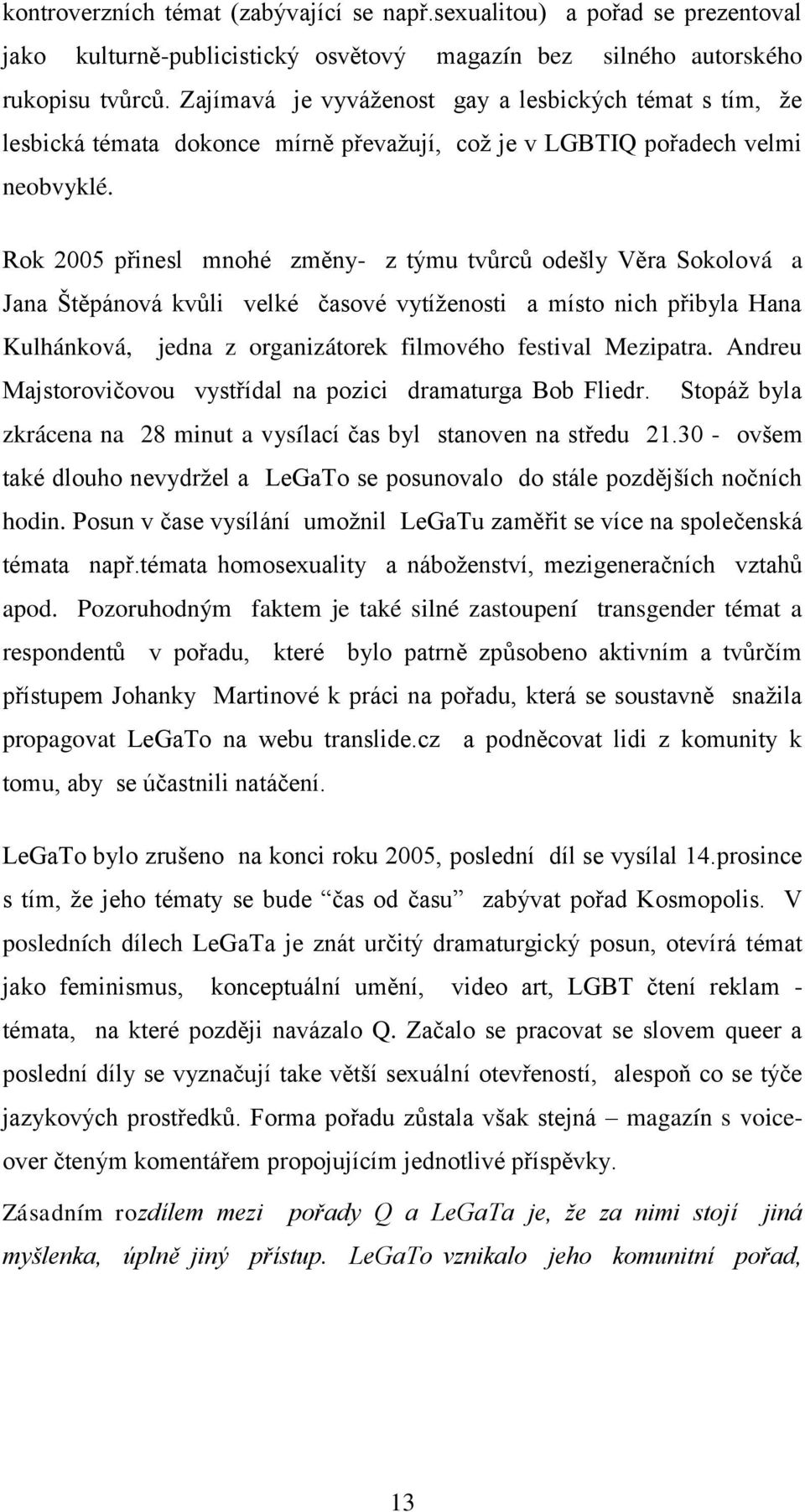 Rok 2005 přinesl mnohé změny- z týmu tvůrců odešly Věra Sokolová a Jana Štěpánová kvůli velké časové vytíţenosti a místo nich přibyla Hana Kulhánková, jedna z organizátorek filmového festival