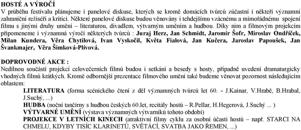 Díky nim a filmovým projekcím připomeneme i významná výročí některých tvůrců : Juraj Herz, Jan Schmidt, Jaromír Šofr, Miroslav Ondříček, Milan Kundera, Věra Chytilová, Ivan Vyskočil, Květa Fialová,