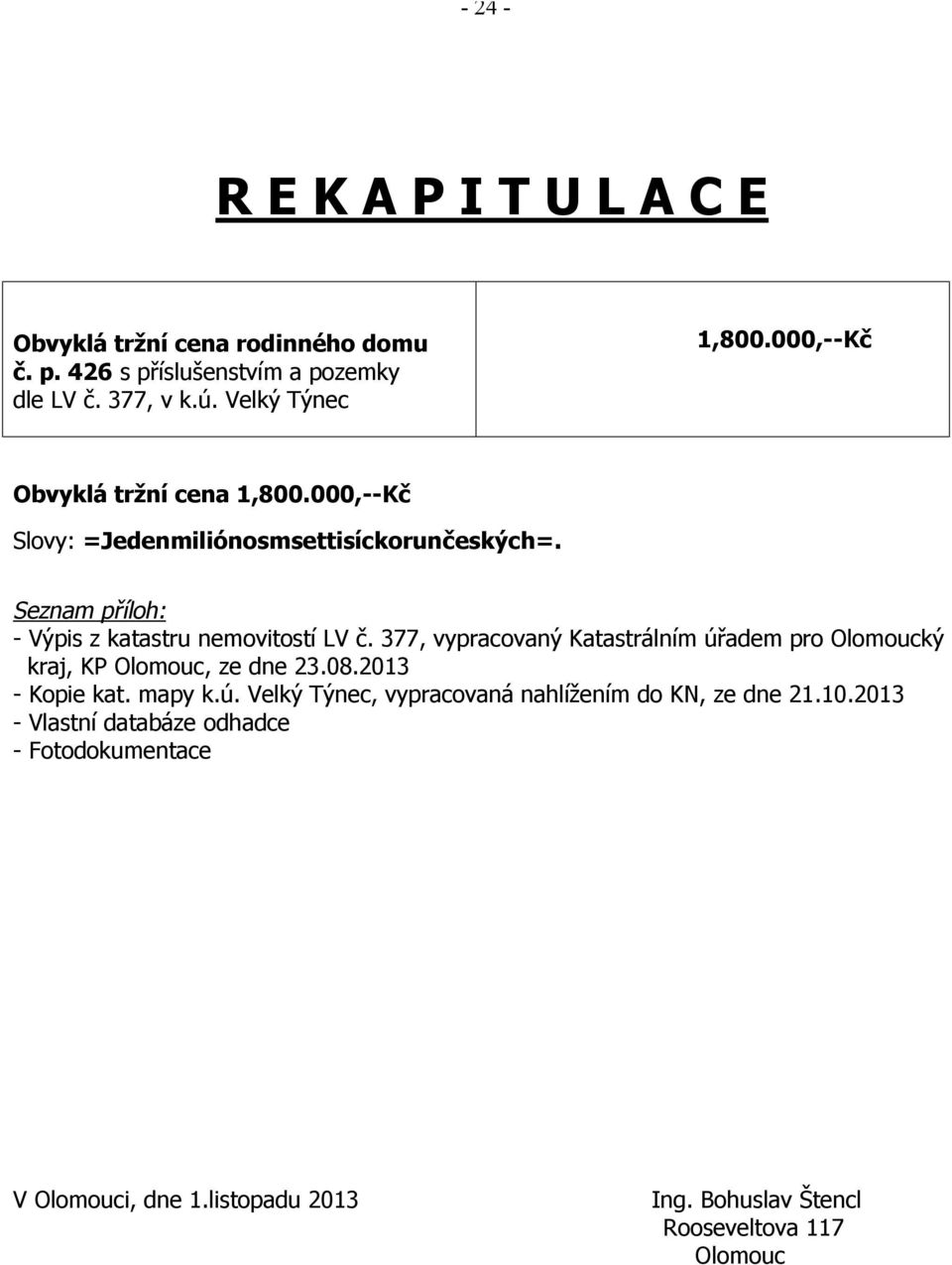 377, vypracovaný Katastrálním úřadem pro Olomoucký kraj, KP Olomouc, ze dne 23.08.2013 - Kopie kat. mapy k.ú. Velký Týnec, vypracovaná nahlížením do KN, ze dne 21.