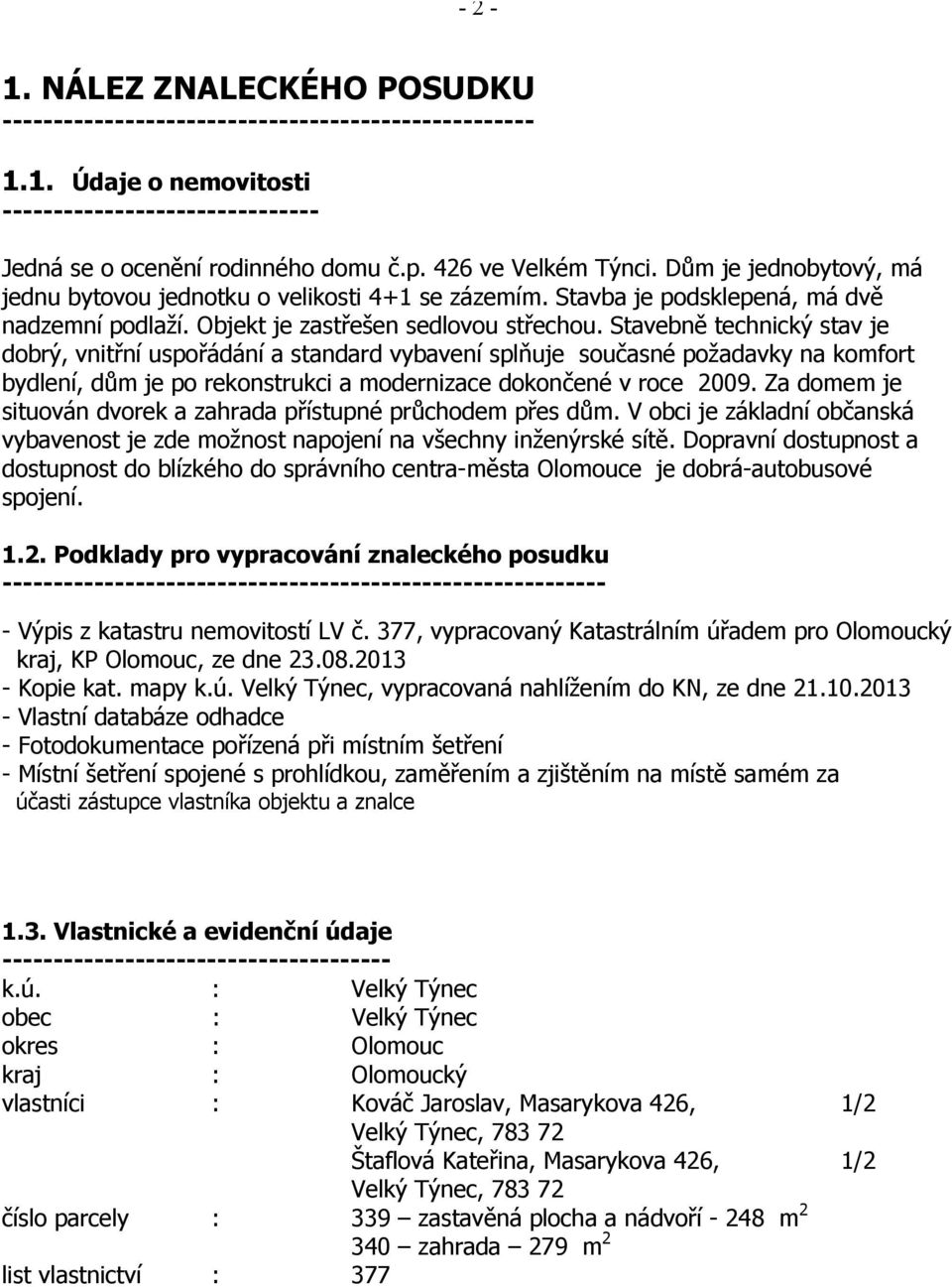 Stavebně technický stav je dobrý, vnitřní uspořádání a standard vybavení splňuje současné požadavky na komfort bydlení, dům je po rekonstrukci a modernizace dokončené v roce 2009.