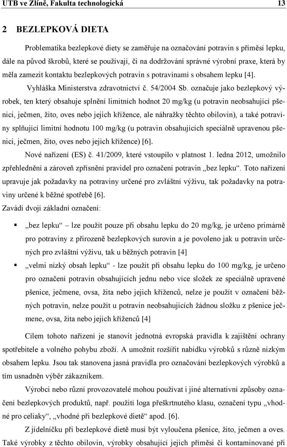 označuje jako bezlepkový výrobek, ten který obsahuje splnění limitních hodnot 20 mg/kg (u potravin neobsahující pšenici, ječmen, žito, oves nebo jejich křížence, ale náhražky těchto obilovin), a také