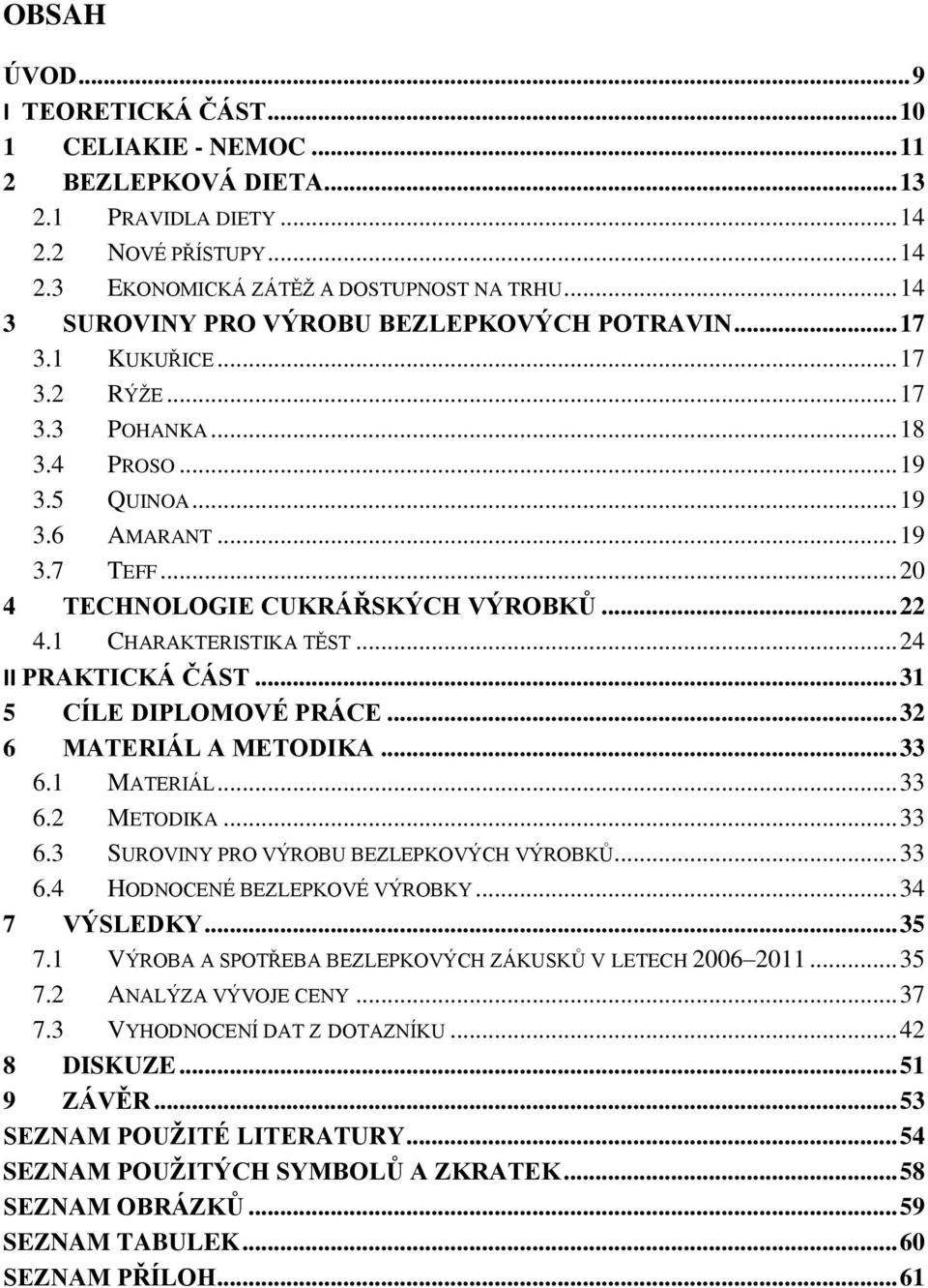 .. 20 4 TECHNOLOGIE CUKRÁŘSKÝCH VÝROBKŮ... 22 4.1 CHARAKTERISTIKA TĚST... 24 II PRAKTICKÁ ČÁST... 31 5 CÍLE DIPLOMOVÉ PRÁCE... 32 6 MATERIÁL A METODIKA... 33 6.