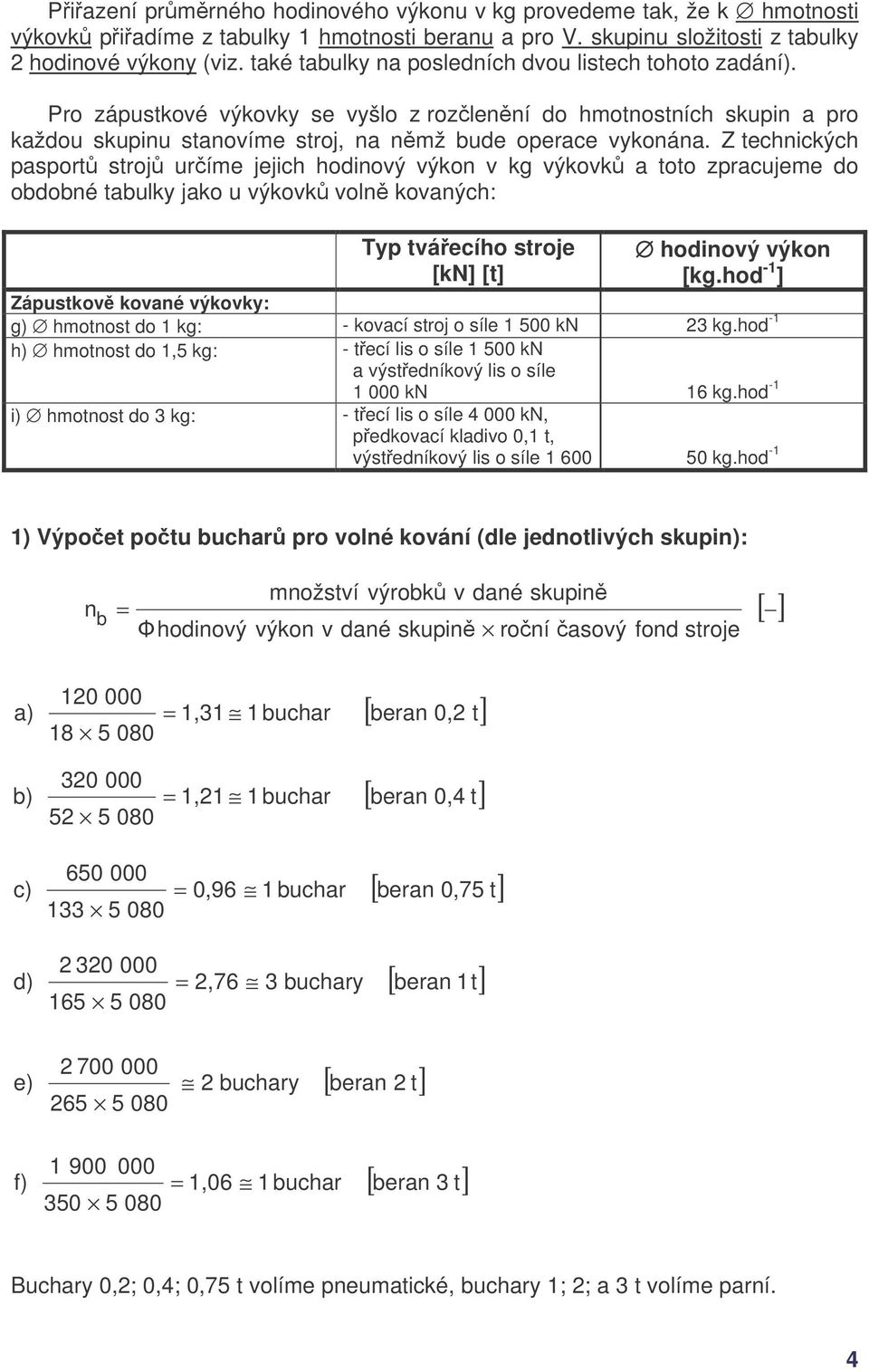 Z technických pasport stroj uríme jejich hodinový výkon v kg výkovk a toto zpracujeme do obdobné tabulky jako u výkovk voln kovaných: Typ tváecího stroje [kn] [t] hodinový výkon [kg.