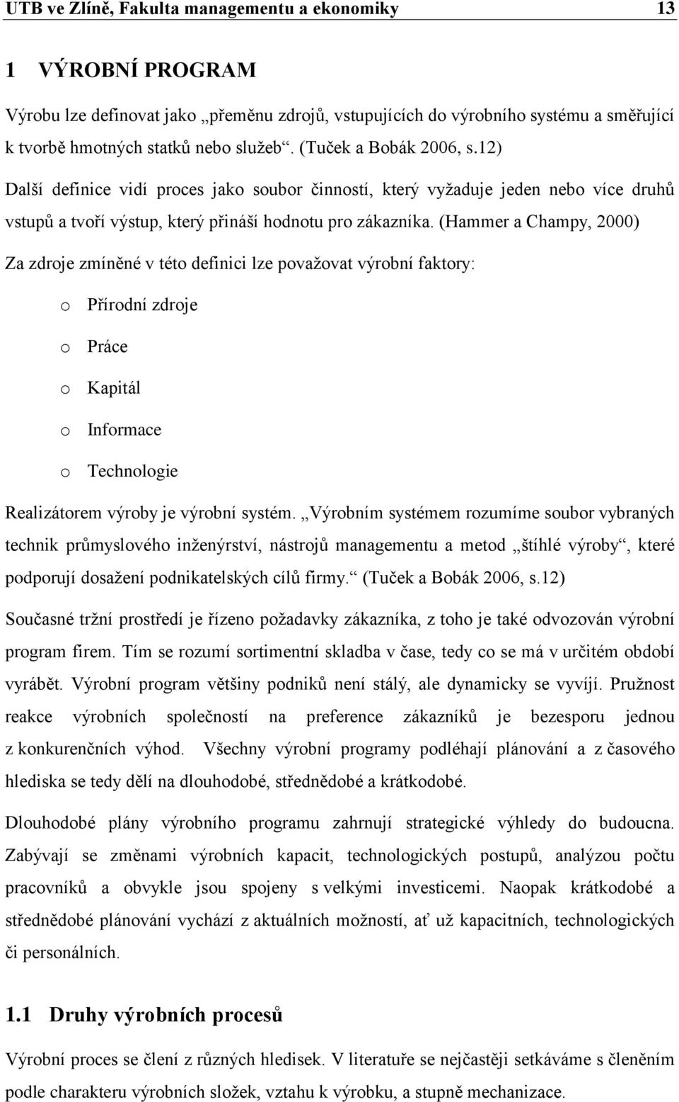 (Hammer a Champy, 2000) Za zdroje zmíněné v této definici lze považovat výrobní faktory: o Přírodní zdroje o Práce o Kapitál o Informace o Technologie Realizátorem výroby je výrobní systém.