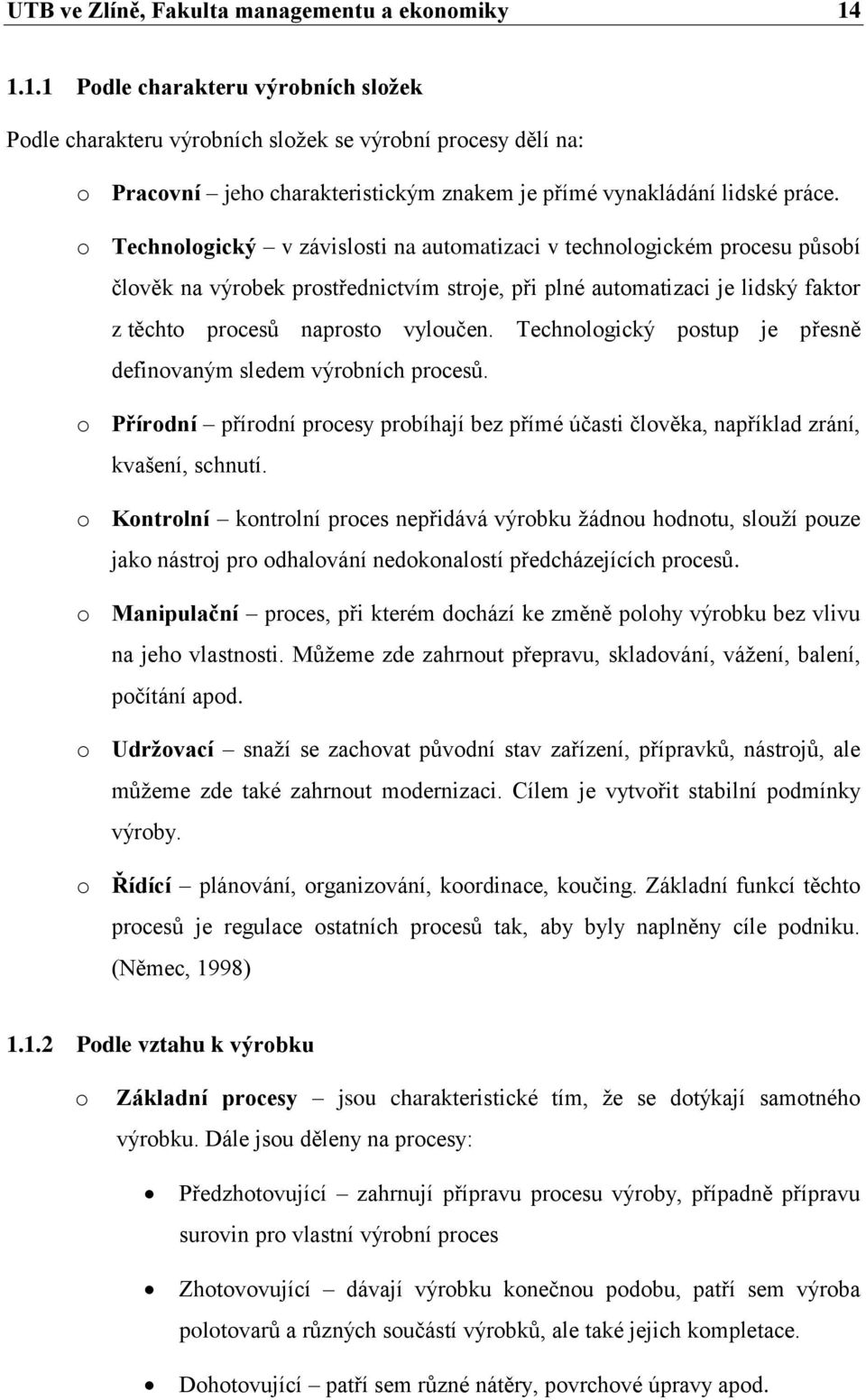 o Technologický v závislosti na automatizaci v technologickém procesu působí člověk na výrobek prostřednictvím stroje, při plné automatizaci je lidský faktor z těchto procesů naprosto vyloučen.