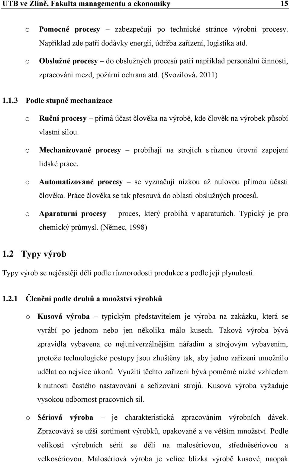 ) 1.1.3 Podle stupně mechanizace o o o o Ruční procesy přímá účast člověka na výrobě, kde člověk na výrobek působí vlastní silou.