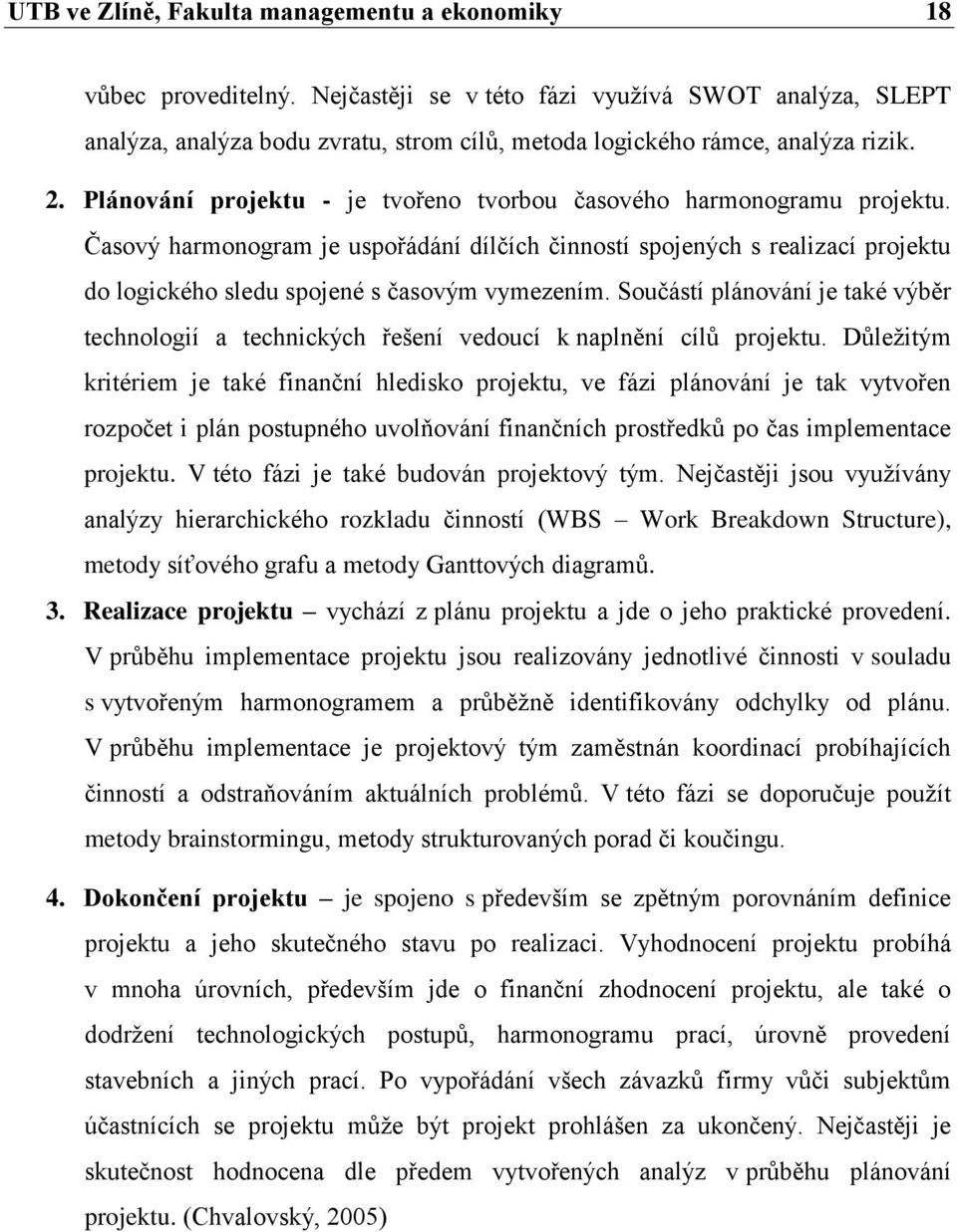 Plánování projektu - je tvořeno tvorbou časového harmonogramu projektu. Časový harmonogram je uspořádání dílčích činností spojených s realizací projektu do logického sledu spojené s časovým vymezením.