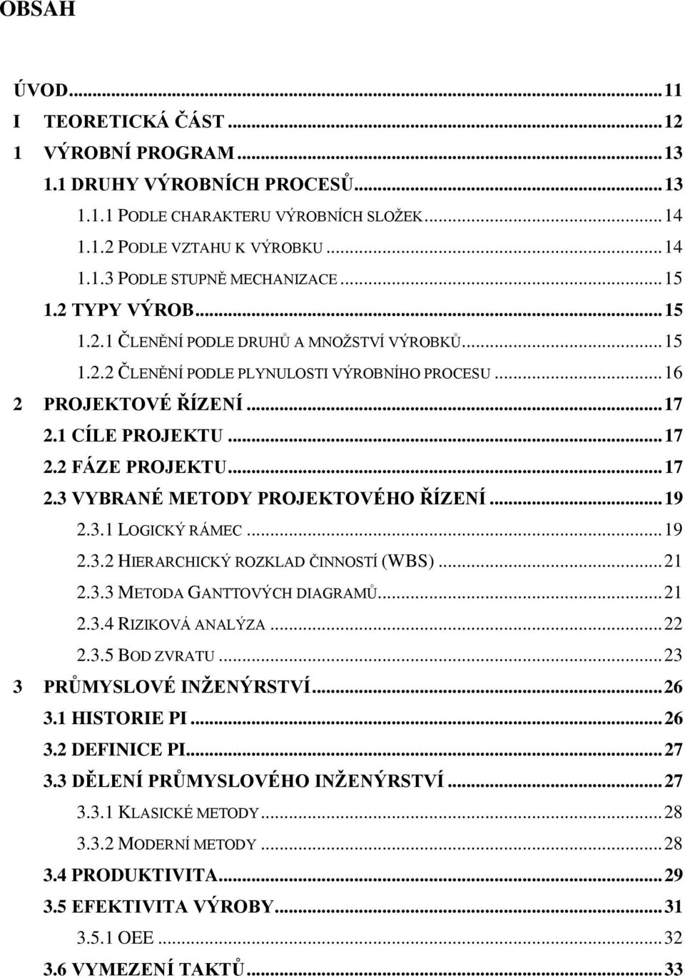 .. 17 2.3 VYBRANÉ METODY PROJEKTOVÉHO ŘÍZENÍ... 19 2.3.1 LOGICKÝ RÁMEC... 19 2.3.2 HIERARCHICKÝ ROZKLAD ČINNOSTÍ (WBS)... 21 2.3.3 METODA GANTTOVÝCH DIAGRAMŮ... 21 2.3.4 RIZIKOVÁ ANALÝZA... 22 2.3.5 BOD ZVRATU.