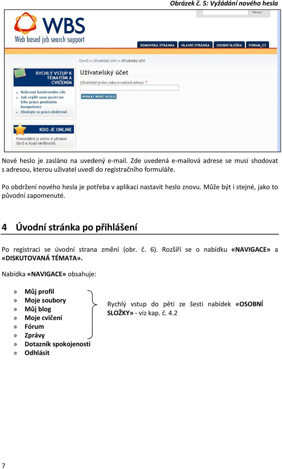 Po obdržení nového hesla je potřeba v aplikaci nastavit heslo znovu. Může být i stejné, jako to původní zapomenuté.