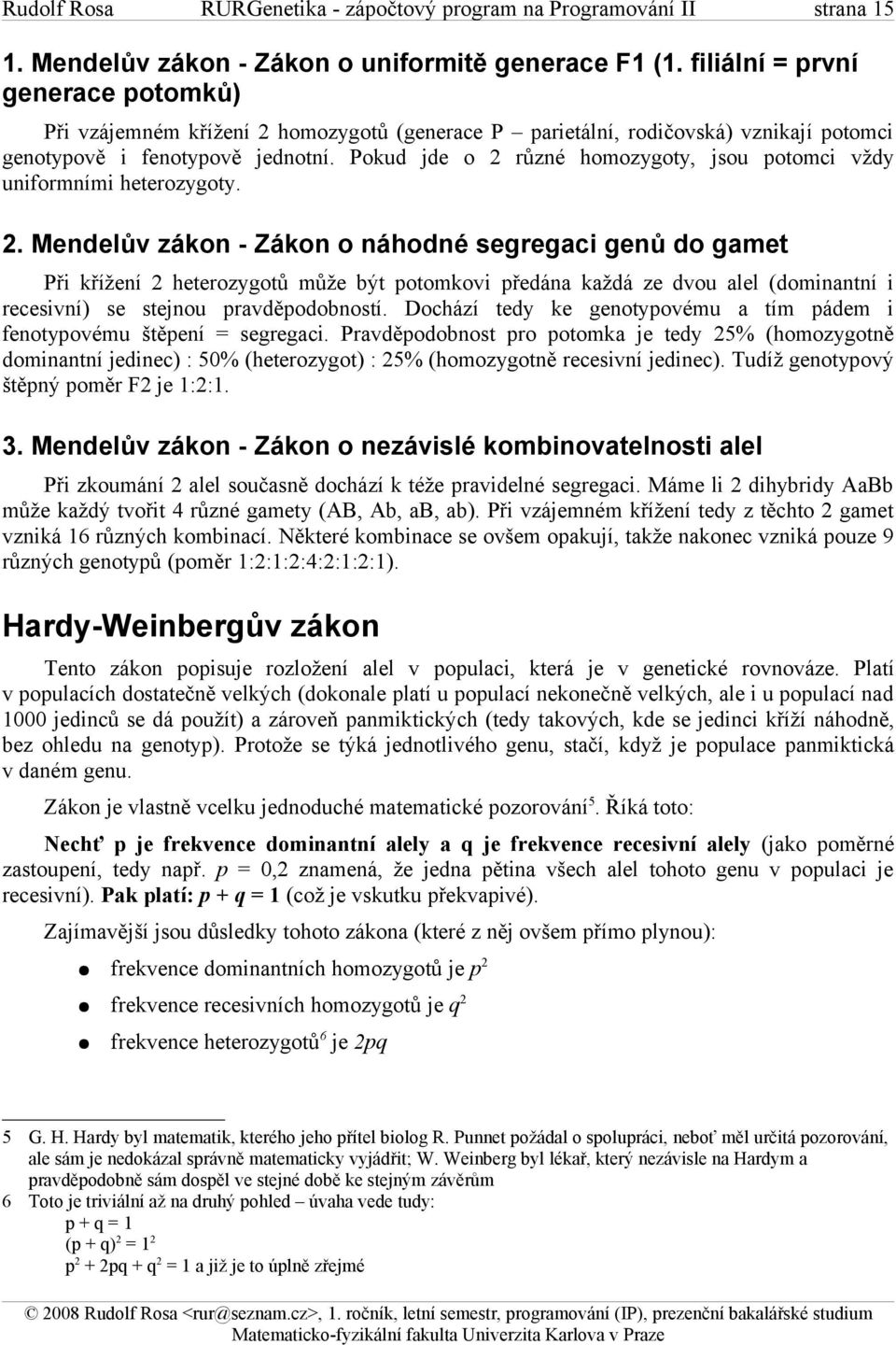 Pokud jde o 2 různé homozygoty, jsou potomci vždy uniformními heterozygoty. 2. Mendelův zákon - Zákon o náhodné segregaci genů do gamet Při křížení 2 heterozygotů může být potomkovi předána každá ze dvou alel (dominantní i recesivní) se stejnou pravděpodobností.