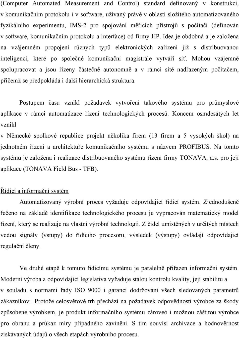 Idea je obdobná a je založena na vzájemném propojení různých typů elektronických zařízení již s distribuovanou inteligencí, které po společné komunikační magistrále vytváří síť.